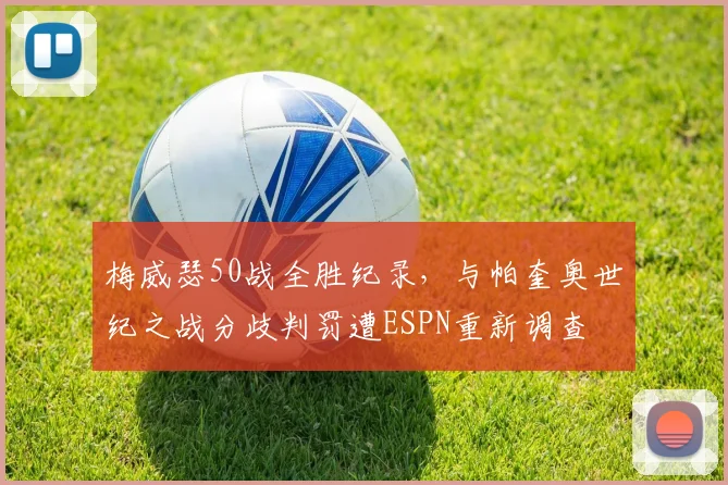 梅威瑟50战全胜纪录,与帕奎奥世纪之战分歧判罚遭ESPN重新调查