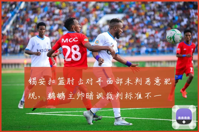 锡安扣篮肘击对手面部未判恶意犯规,鹈鹕主帅暗讽裁判标准不一